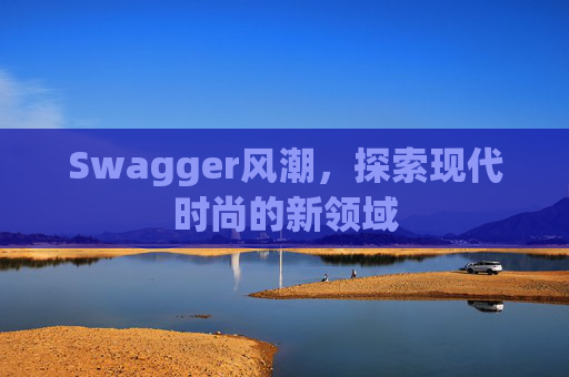 Swagger风潮，探索现代时尚的新领域