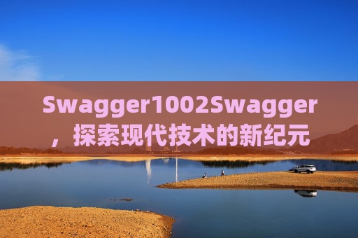Swagger1002Swagger，探索现代技术的新纪元